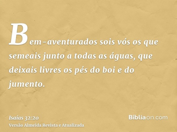 Bem-aventurados sois vós os que semeais junto a todas as águas, que deixais livres os pés do boi e do jumento.