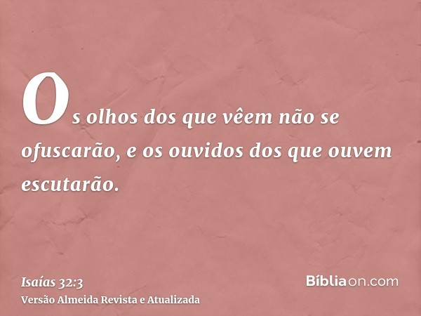 Os olhos dos que vêem não se ofuscarão, e os ouvidos dos que ouvem escutarão.