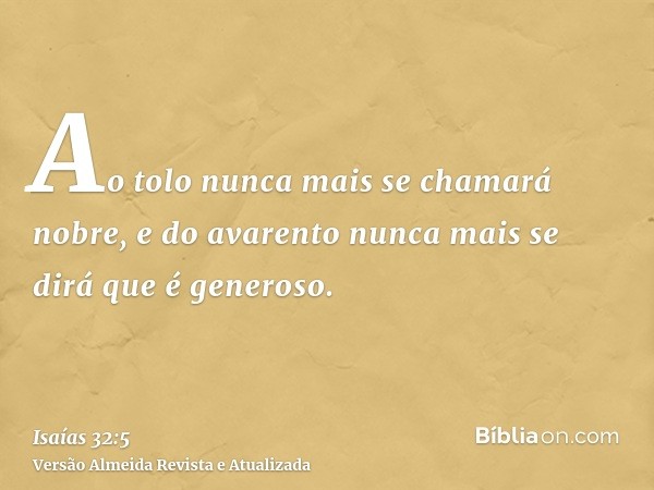 Ao tolo nunca mais se chamará nobre, e do avarento nunca mais se dirá que é generoso.