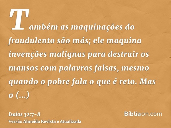 Também as maquinações do fraudulento são más; ele maquina invenções malignas para destruir os mansos com palavras falsas, mesmo quando o pobre fala o que é reto