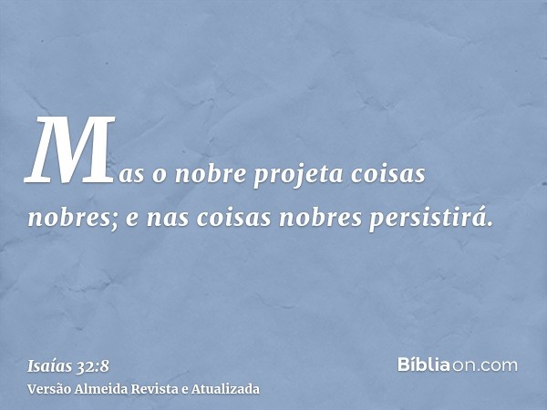 Mas o nobre projeta coisas nobres; e nas coisas nobres persistirá.