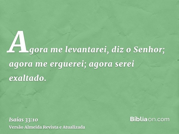 Agora me levantarei, diz o Senhor; agora me erguerei; agora serei exaltado.