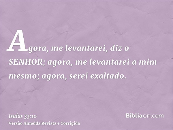 Agora, me levantarei, diz o SENHOR; agora, me levantarei a mim mesmo; agora, serei exaltado.