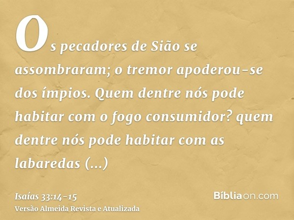 Os pecadores de Sião se assombraram; o tremor apoderou-se dos ímpios. Quem dentre nós pode habitar com o fogo consumidor? quem dentre nós pode habitar com as la