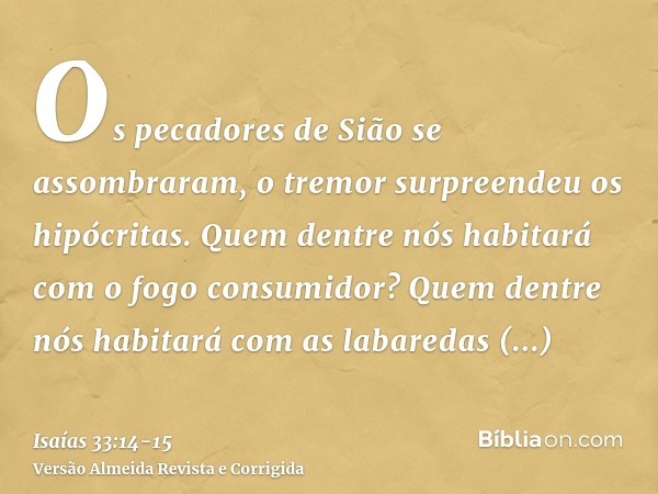 Os pecadores de Sião se assombraram, o tremor surpreendeu os hipócritas. Quem dentre nós habitará com o fogo consumidor? Quem dentre nós habitará com as labared