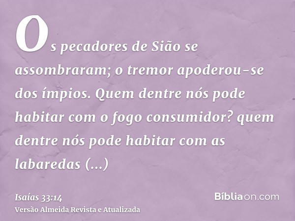 Os pecadores de Sião se assombraram; o tremor apoderou-se dos ímpios. Quem dentre nós pode habitar com o fogo consumidor? quem dentre nós pode habitar com as la