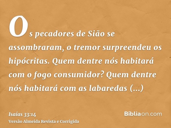 Os pecadores de Sião se assombraram, o tremor surpreendeu os hipócritas. Quem dentre nós habitará com o fogo consumidor? Quem dentre nós habitará com as labared