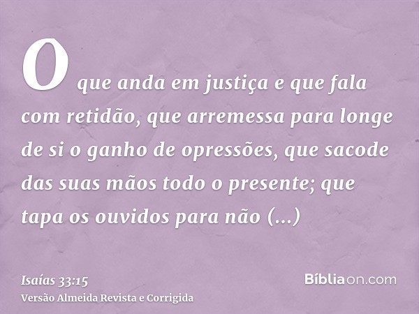 O que anda em justiça e que fala com retidão, que arremessa para longe de si o ganho de opressões, que sacode das suas mãos todo o presente; que tapa os ouvidos