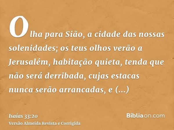 Olha para Sião, a cidade das nossas solenidades; os teus olhos verão a Jerusalém, habitação quieta, tenda que não será derribada, cujas estacas nunca serão arra