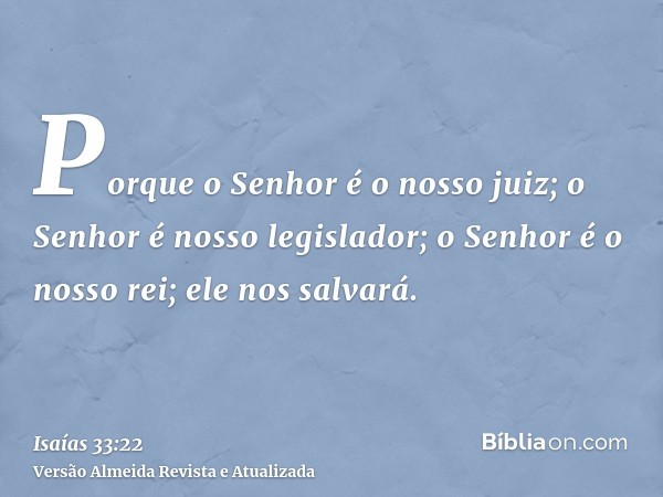 Porque o Senhor é o nosso juiz; o Senhor é nosso legislador; o Senhor é o nosso rei; ele nos salvará.