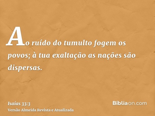 Ao ruído do tumulto fogem os povos; à tua exaltação as nações são dispersas.