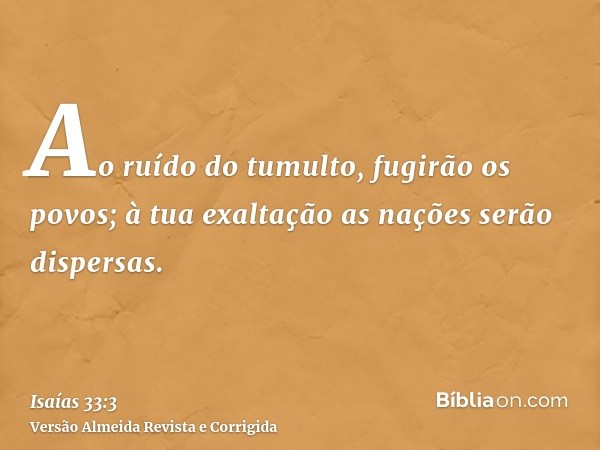 Ao ruído do tumulto, fugirão os povos; à tua exaltação as nações serão dispersas.