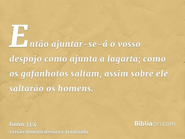 Então ajuntar-se-á o vosso despojo como ajunta a lagarta; como os gafanhotos saltam, assim sobre ele saltarão os homens.