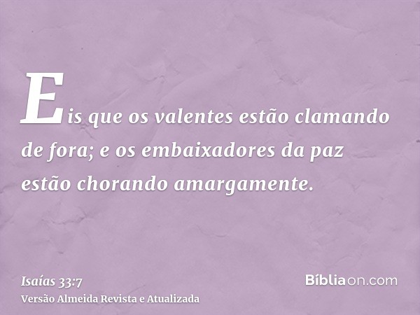 Eis que os valentes estão clamando de fora; e os embaixadores da paz estão chorando amargamente.