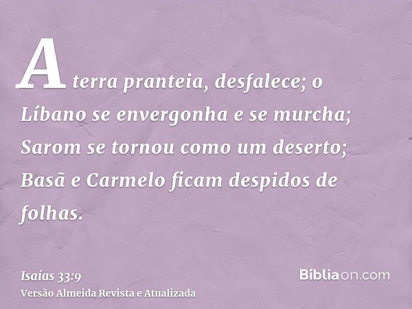 A terra pranteia, desfalece; o Líbano se envergonha e se murcha; Sarom se tornou como um deserto; Basã e Carmelo ficam despidos de folhas.