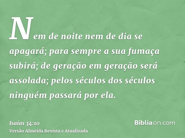 Nem de noite nem de dia se apagará; para sempre a sua fumaça subirá; de geração em geração será assolada; pelos séculos dos séculos ninguém passará por ela.