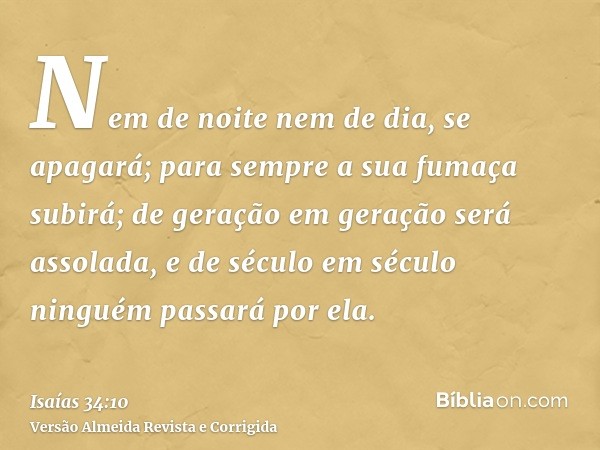 Nem de noite nem de dia, se apagará; para sempre a sua fumaça subirá; de geração em geração será assolada, e de século em século ninguém passará por ela.
