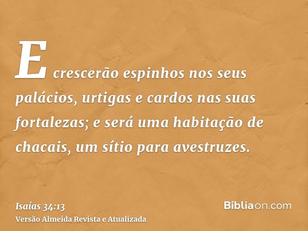 E crescerão espinhos nos seus palácios, urtigas e cardos nas suas fortalezas; e será uma habitação de chacais, um sítio para avestruzes.