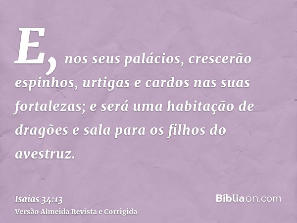 E, nos seus palácios, crescerão espinhos, urtigas e cardos nas suas fortalezas; e será uma habitação de dragões e sala para os filhos do avestruz.