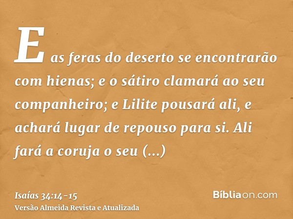 E as feras do deserto se encontrarão com hienas; e o sátiro clamará ao seu companheiro; e Lilite pousará ali, e achará lugar de repouso para si.Ali fará a coruj