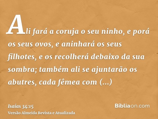 Ali fará a coruja o seu ninho, e porá os seus ovos, e aninhará os seus filhotes, e os recolherá debaixo da sua sombra; também ali se ajuntarão os abutres, cada 