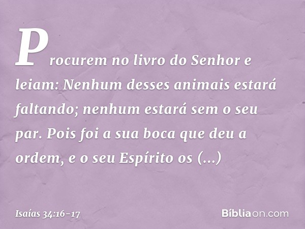 Procurem no livro do Senhor e leiam:
Nenhum desses animais estará faltando;
nenhum estará sem o seu par.
Pois foi a sua boca que deu a ordem,
e o seu Espírito o