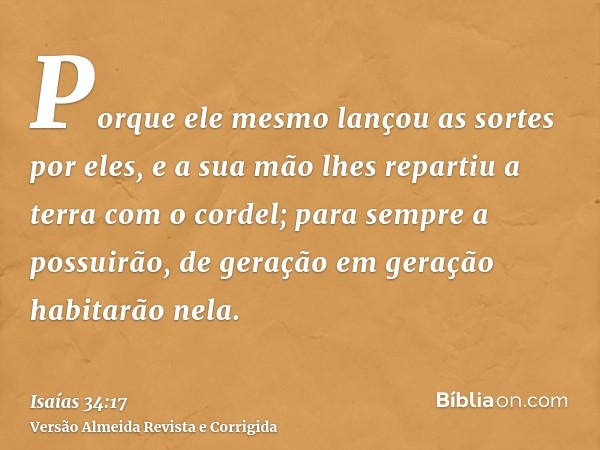 Porque ele mesmo lançou as sortes por eles, e a sua mão lhes repartiu a terra com o cordel; para sempre a possuirão, de geração em geração habitarão nela.