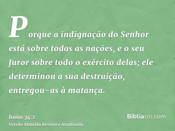 Porque a indignação do Senhor está sobre todas as nações, e o seu furor sobre todo o exército delas; ele determinou a sua destruição, entregou-as à matança.