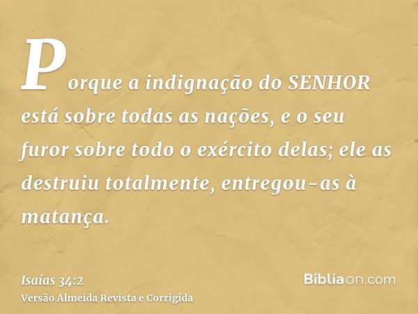 Porque a indignação do SENHOR está sobre todas as nações, e o seu furor sobre todo o exército delas; ele as destruiu totalmente, entregou-as à matança.