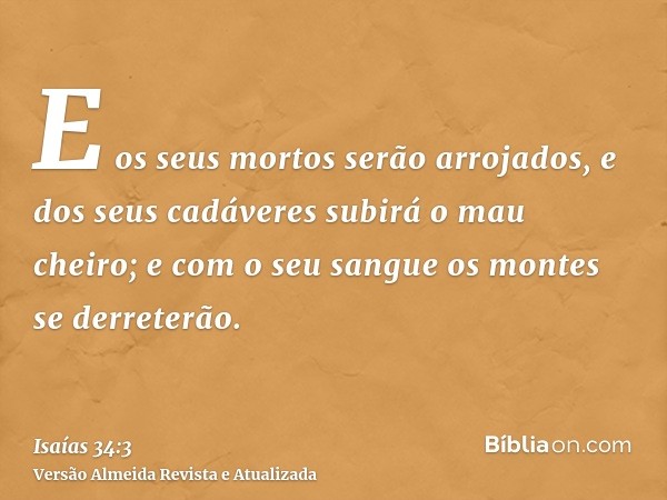 E os seus mortos serão arrojados, e dos seus cadáveres subirá o mau cheiro; e com o seu sangue os montes se derreterão.