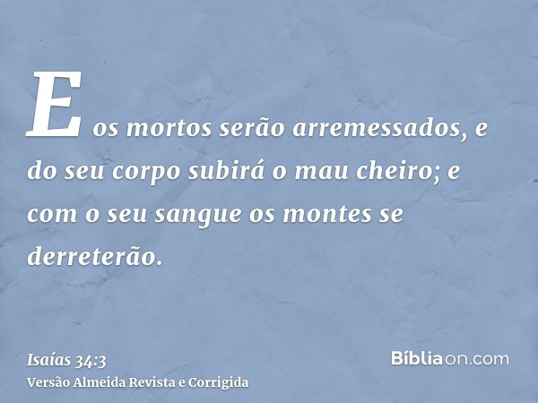 E os mortos serão arremessados, e do seu corpo subirá o mau cheiro; e com o seu sangue os montes se derreterão.