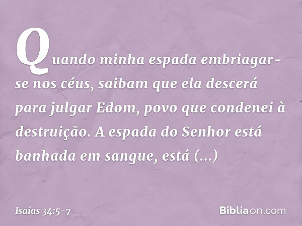 Quando minha espada
embriagar-se nos céus,
saibam que ela descerá
para julgar Edom,
povo que condenei à destruição. A espada do Senhor está
banhada em sangue,
e