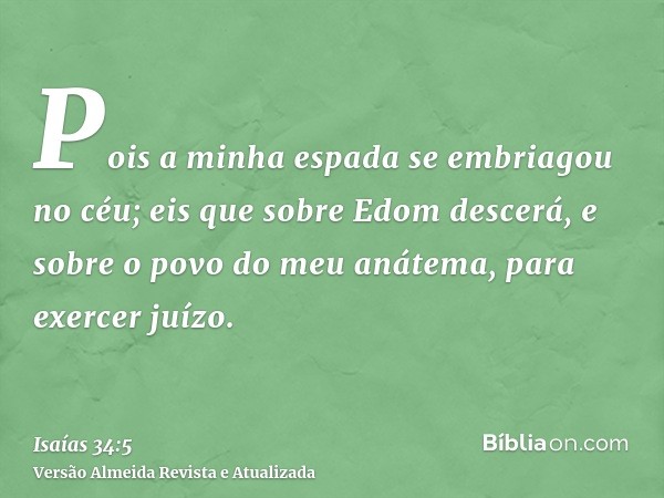 Pois a minha espada se embriagou no céu; eis que sobre Edom descerá, e sobre o povo do meu anátema, para exercer juízo.