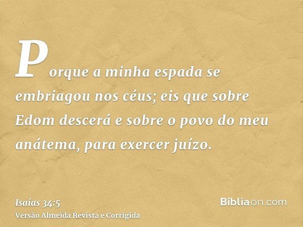 Porque a minha espada se embriagou nos céus; eis que sobre Edom descerá e sobre o povo do meu anátema, para exercer juízo.