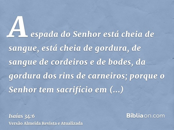 A espada do Senhor está cheia de sangue, está cheia de gordura, de sangue de cordeiros e de bodes, da gordura dos rins de carneiros; porque o Senhor tem sacrifí