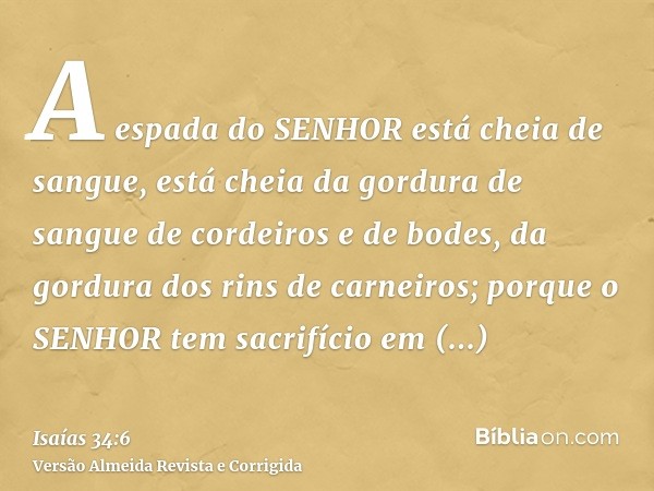 A espada do SENHOR está cheia de sangue, está cheia da gordura de sangue de cordeiros e de bodes, da gordura dos rins de carneiros; porque o SENHOR tem sacrifíc
