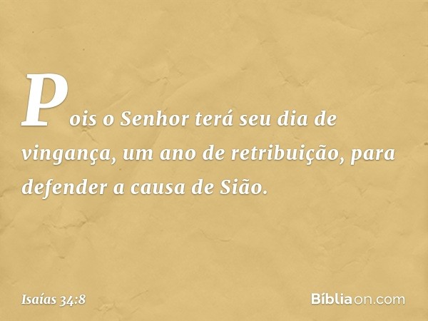 Pois o Senhor terá seu dia de vingança,
um ano de retribuição,
para defender a causa de Sião. -- Isaías 34:8