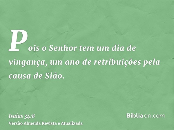 Pois o Senhor tem um dia de vingança, um ano de retribuições pela causa de Sião.