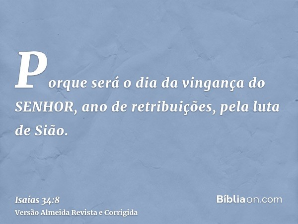 Porque será o dia da vingança do SENHOR, ano de retribuições, pela luta de Sião.
