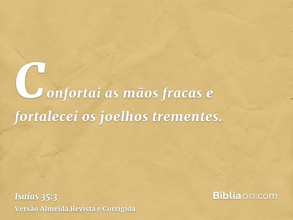Confortai as mãos fracas e fortalecei os joelhos trementes.