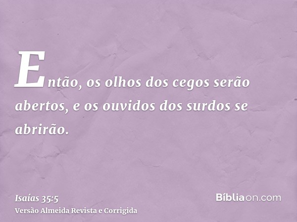 Então, os olhos dos cegos serão abertos, e os ouvidos dos surdos se abrirão.