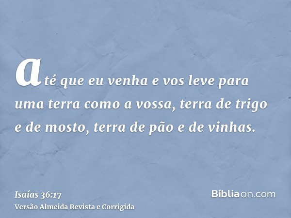 até que eu venha e vos leve para uma terra como a vossa, terra de trigo e de mosto, terra de pão e de vinhas.