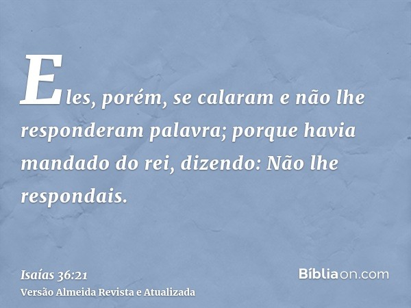 Eles, porém, se calaram e não lhe responderam palavra; porque havia mandado do rei, dizendo: Não lhe respondais.