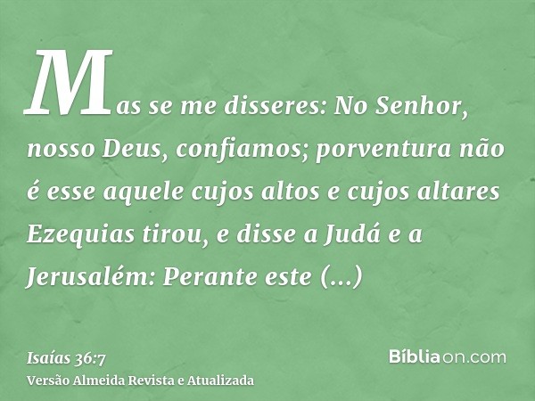 Mas se me disseres: No Senhor, nosso Deus, confiamos; porventura não é esse aquele cujos altos e cujos altares Ezequias tirou, e disse a Judá e a Jerusalém: Per