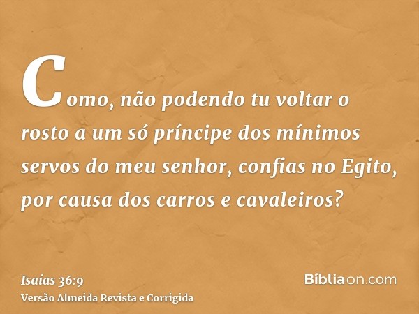 Como, não podendo tu voltar o rosto a um só príncipe dos mínimos servos do meu senhor, confias no Egito, por causa dos carros e cavaleiros?