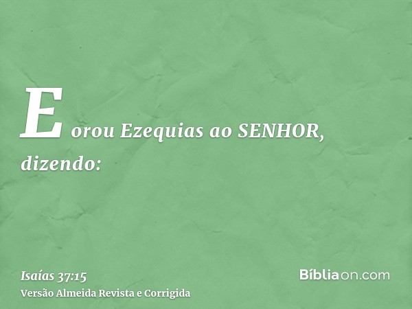 E orou Ezequias ao SENHOR, dizendo: