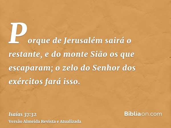 Porque de Jerusalém sairá o restante, e do monte Sião os que escaparam; o zelo do Senhor dos exércitos fará isso.