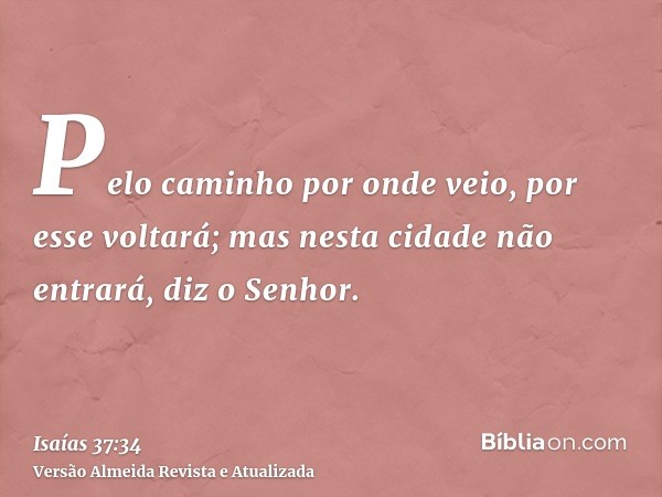 Pelo caminho por onde veio, por esse voltará; mas nesta cidade não entrará, diz o Senhor.