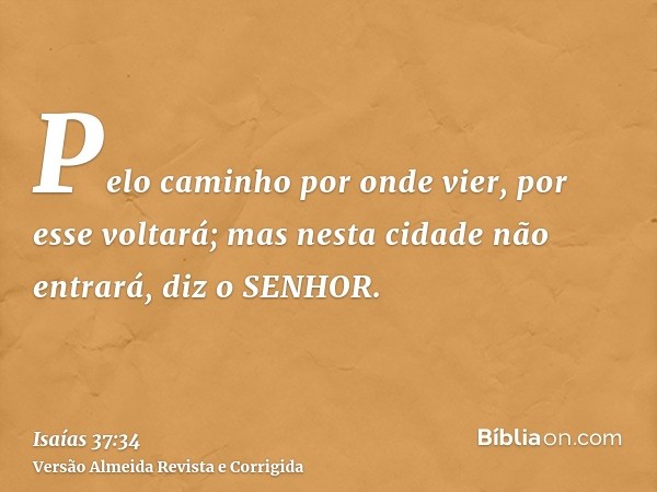 Pelo caminho por onde vier, por esse voltará; mas nesta cidade não entrará, diz o SENHOR.