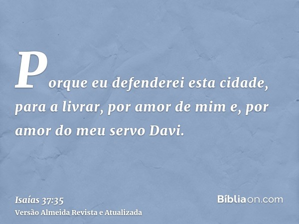 Porque eu defenderei esta cidade, para a livrar, por amor de mim e, por amor do meu servo Davi.